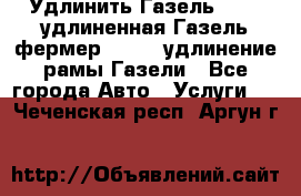 Удлинить Газель 3302, удлиненная Газель фермер 33023, удлинение рамы Газели - Все города Авто » Услуги   . Чеченская респ.,Аргун г.